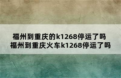 福州到重庆的k1268停运了吗 福州到重庆火车k1268停运了吗